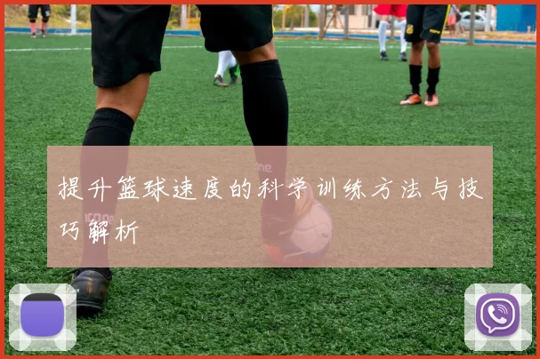 提升篮球速度的科学训练方法与技巧解析