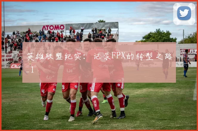 英雄联盟纪实：记录FPX的转型之路_1