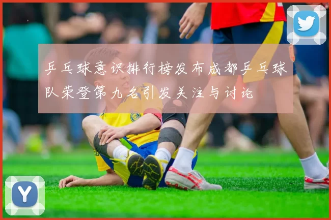 乒乓球意识排行榜发布成都乒乓球队荣登第九名引发关注与讨论