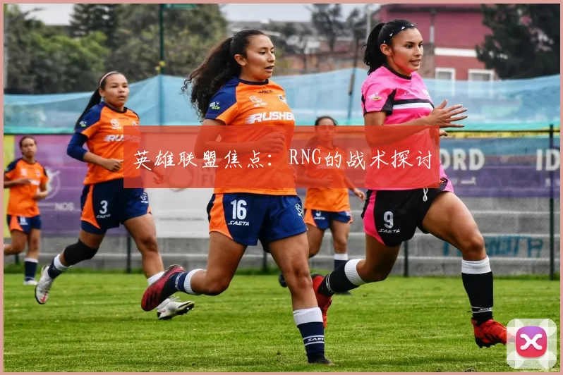 英雄联盟焦点：RNG的战术探讨