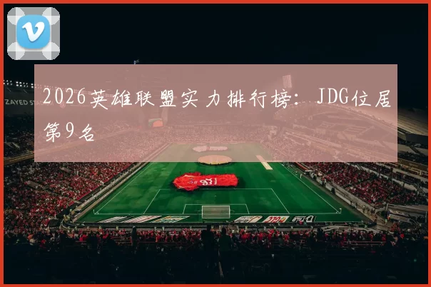 2026英雄联盟实力排行榜：JDG位居第9名