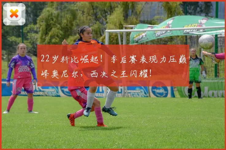 22岁科比崛起！季后赛表现力压巅峰奥尼尔，西决之王闪耀！