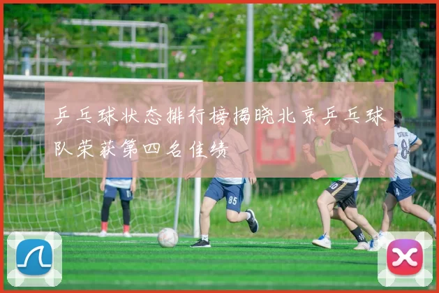 乒乓球状态排行榜揭晓北京乒乓球队荣获第四名佳绩