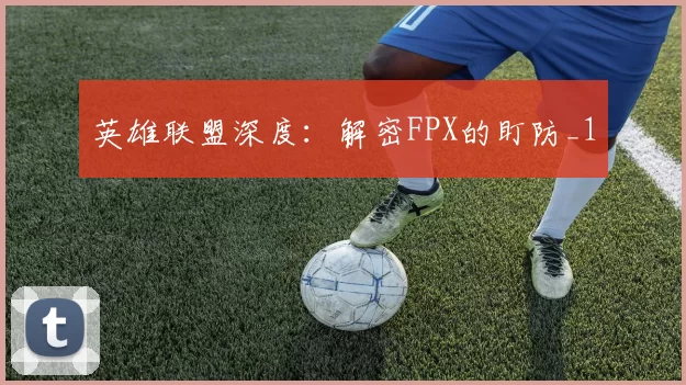 英雄联盟深度：解密FPX的盯防_1