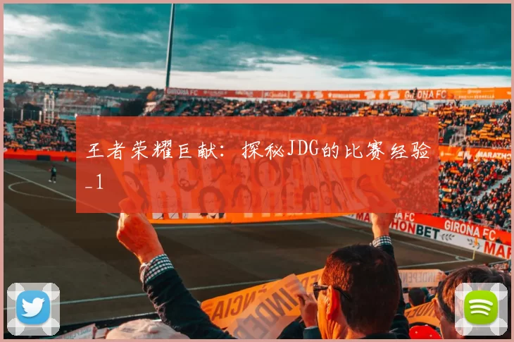 王者荣耀巨献：探秘JDG的比赛经验_1