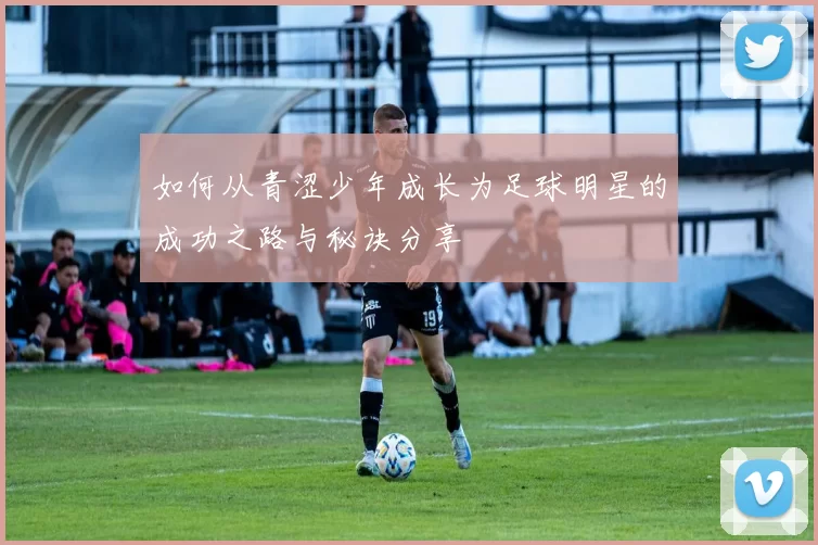 如何从青涩少年成长为足球明星的成功之路与秘诀分享
