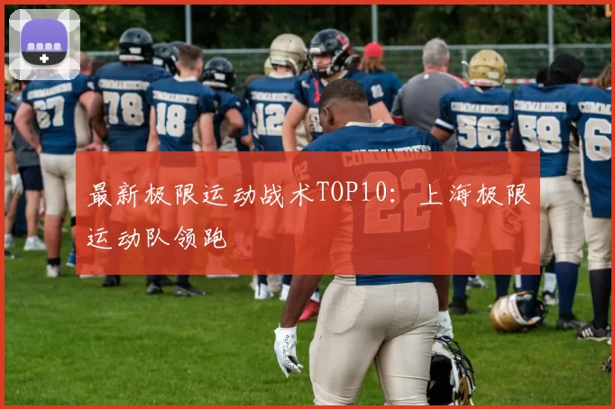 最新极限运动战术TOP10：上海极限运动队领跑